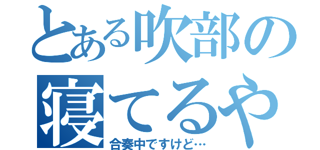 とある吹部の寝てるやつ（合奏中ですけど…）