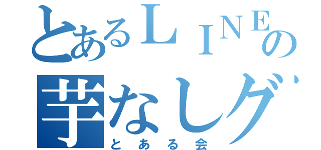 とあるＬＩＮＥの芋なしグループ（とある会）