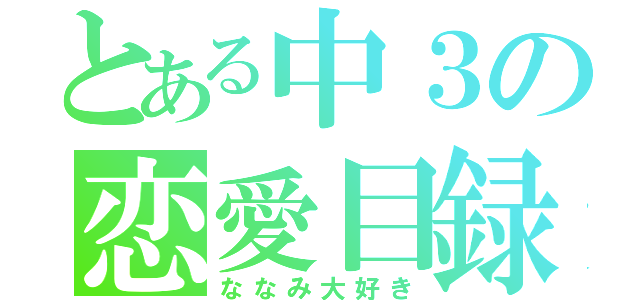 とある中３の恋愛目録（ななみ大好き）