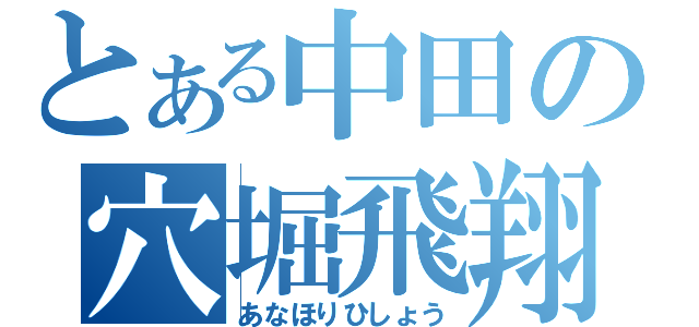 とある中田の穴堀飛翔（あなほりひしょう）