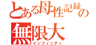 とある母性記録の無限大（インフィニティ）