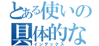 とある使いの具体的な（インデックス）