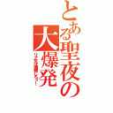 とある聖夜の大爆発（リア充は爆発しろっ！）