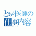 とある医師の仕事内容（はう　とぅ　びー　ドクター）