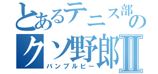 とあるテニス部のクソ野郎Ⅱ（バンブルビー）