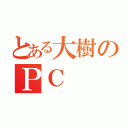 とある大樹のＰＣ（）