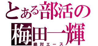 とある部活の梅田一輝（絶対エース）