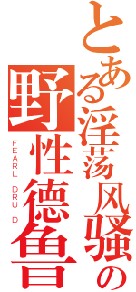 とある淫荡风骚の野性德鲁伊（ＦＥＡＲＬ ＤＲＵＩＤ）