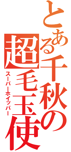 とある千秋の超毛玉使い（スーパーホイッパー）