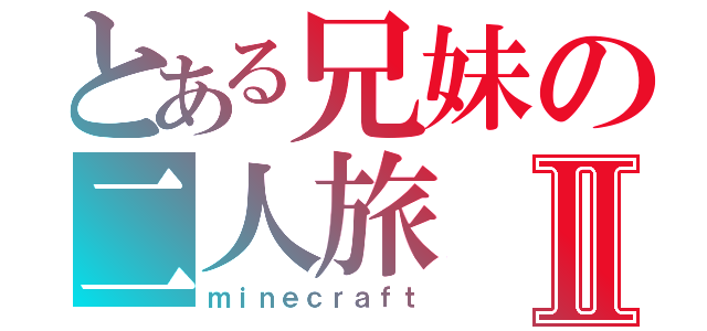 とある兄妹の二人旅Ⅱ（ｍｉｎｅｃｒａｆｔ）