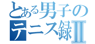 とある男子のテニス録改Ⅱ（）