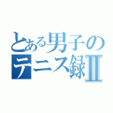 とある男子のテニス録改Ⅱ（）