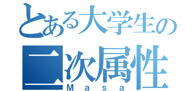 とある大学生の二次属性（Ｍａｓａ）