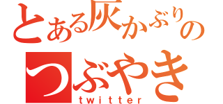 とある灰かぶりのつぶやき（ｔｗｉｔｔｅｒ）