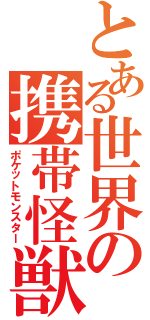 とある世界の携帯怪獣（ポケットモンスター）