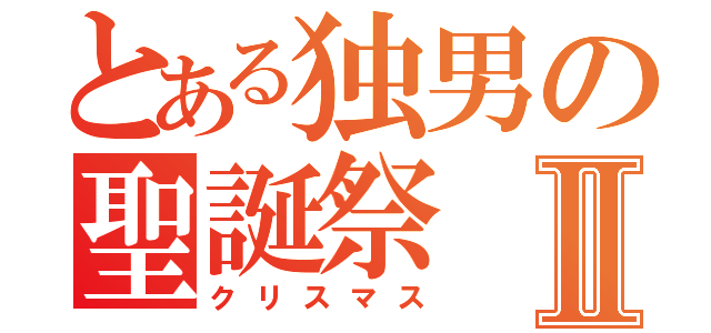 とある独男の聖誕祭Ⅱ（クリスマス）