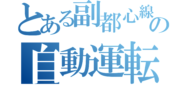 とある副都心線の自動運転（）