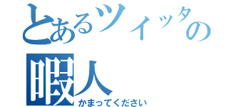 とあるツイッターの暇人（かまってください）