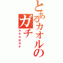 とあるカオルのガチ（カオルはガチ）