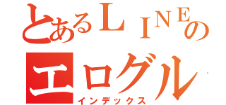 とあるＬＩＮＥのエログル（インデックス）