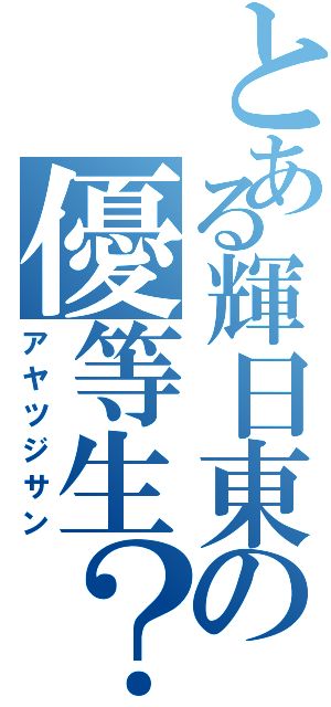 とある輝日東の優等生？（アヤツジサン）