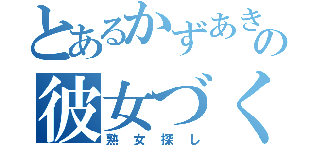 とあるかずあきの彼女づくり（熟女探し）