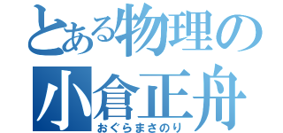 とある物理の小倉正舟（おぐらまさのり）