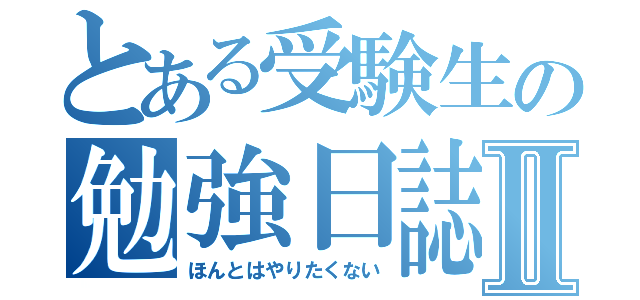 とある受験生の勉強日誌Ⅱ（ほんとはやりたくない）