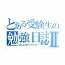 とある受験生の勉強日誌Ⅱ（ほんとはやりたくない）