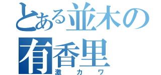 とある並木の有香里（激カワ）