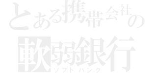 とある携帯会社の軟弱銀行（ソフトバンク）