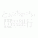 とある携帯会社の軟弱銀行（ソフトバンク）