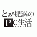 とある肥満のＰＣ生活（ネトゲ廃人）