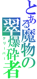 とある魔物の翠爆砕者（クリーパー）