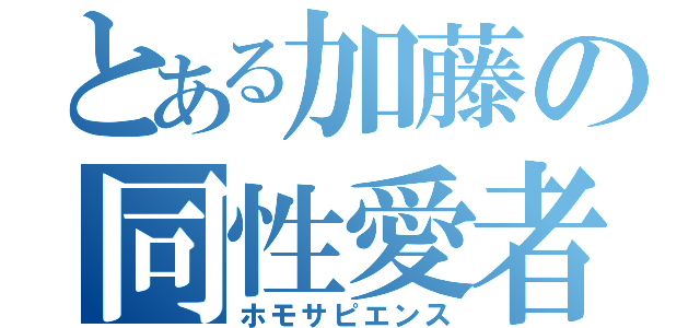 とある加藤の同性愛者（ホモサピエンス）