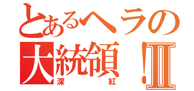 とあるヘラの大統領！Ⅱ（深紅）