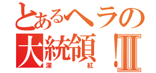 とあるヘラの大統領！Ⅱ（深紅）