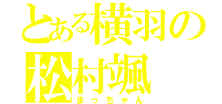 とある横羽の松村颯（まっちゃん）