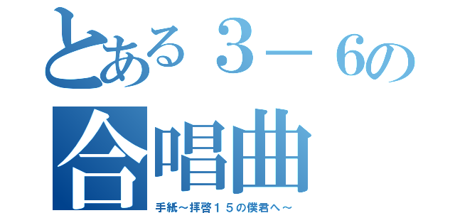 とある３－６の合唱曲（手紙～拝啓１５の僕君へ～）