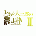 とある大三郎の完走枠Ⅱ（＠ＢＲＯＴＨＥＲ９６）