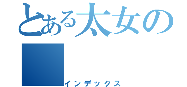 とある太女の（インデックス）