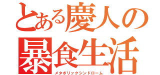 とある慶人の暴食生活（メタボリックシンドローム）