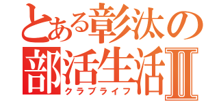 とある彰汰の部活生活Ⅱ（クラブライフ）