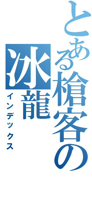 とある槍客の冰龍（インデックス）