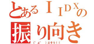 とあるＩＩＤＸの振り向き厨（（°д° ）彡そう！！）