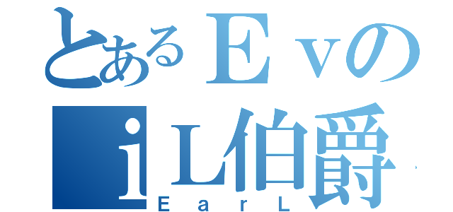 とあるＥｖのｉＬ伯爵（ＥａｒＬ）