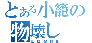 とある小籠の物壊し（出目金野郎）