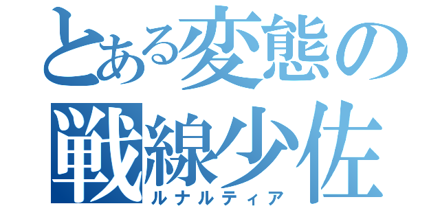 とある変態の戦線少佐（ルナルティア）