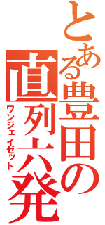 とある豊田の直列六発（ワンジェイゼット）