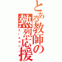 とある教師の熱烈応援（エールガン）